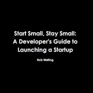 Start Small, Stay Small: A Developer’s Guide to Launching a Startup