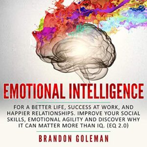 Emotional Intelligence: For a Better Life, Success at Work, and Happier Relationships. Improve Your Social Skills, Emotional Agility and Discover Why it Can Matter More Than IQ. (EQ 2.0)