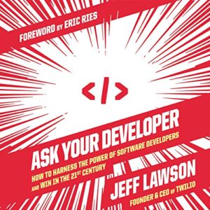 Ask Your Developer: How to Harness the Power of Software Developers and Win in the 21st Century